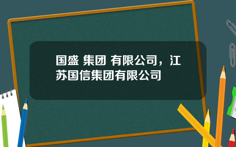 国盛 集团 有限公司，江苏国信集团有限公司